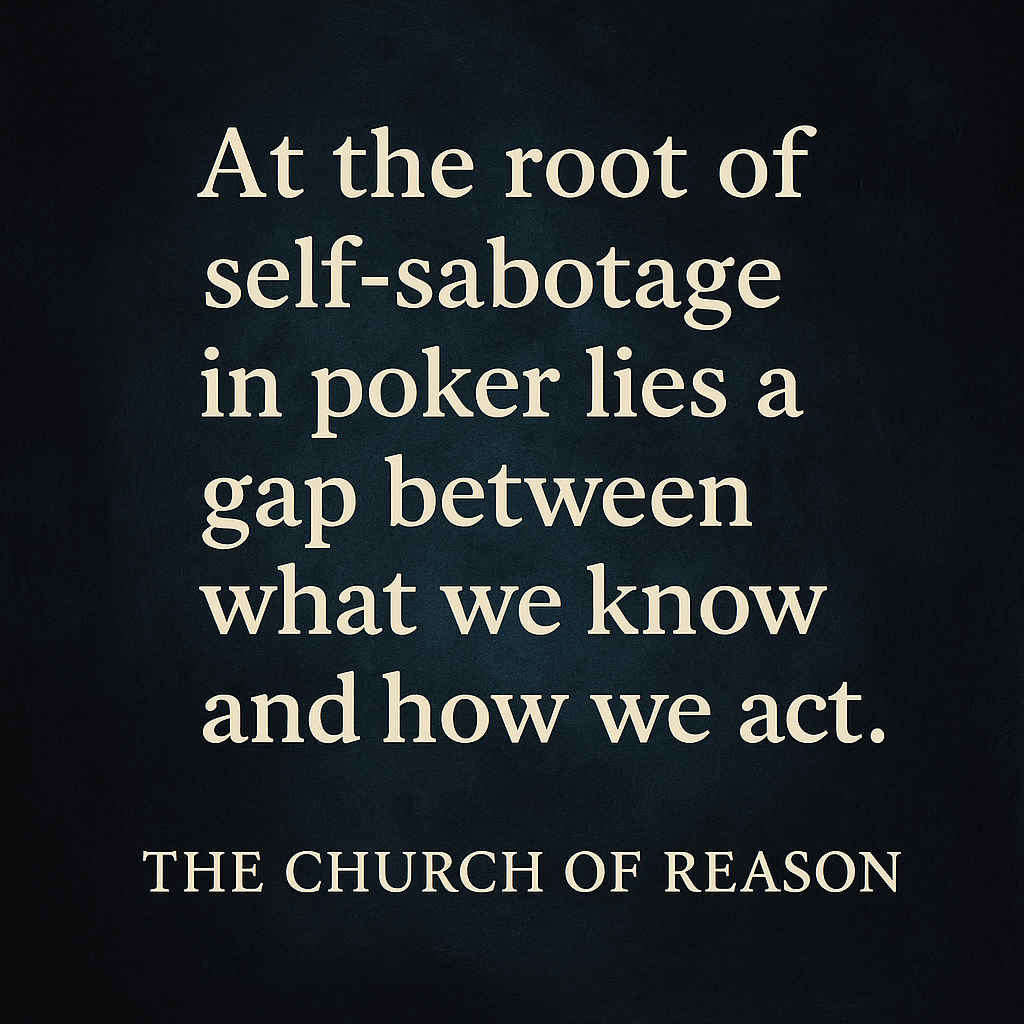 A digital graphic design features a quote related to poker mindset from The Church of Reason, reading: “At the root of self-sabotage in poker lies a gap between what we know and how we act.” The background image shows a distressed poker player holding his head in frustration at the table, symbolizing internal struggle and cognitive dissonance.